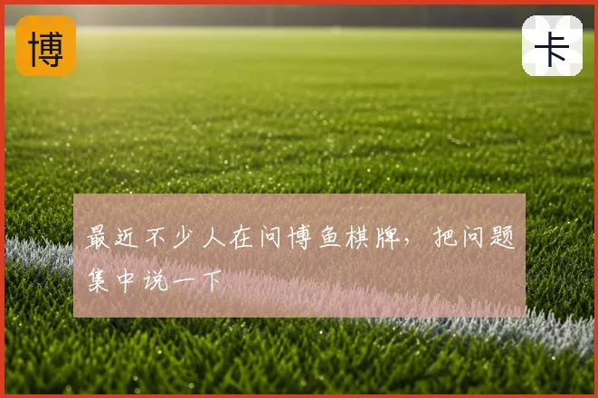 最近不少人在问博鱼棋牌,把问题集中说一下